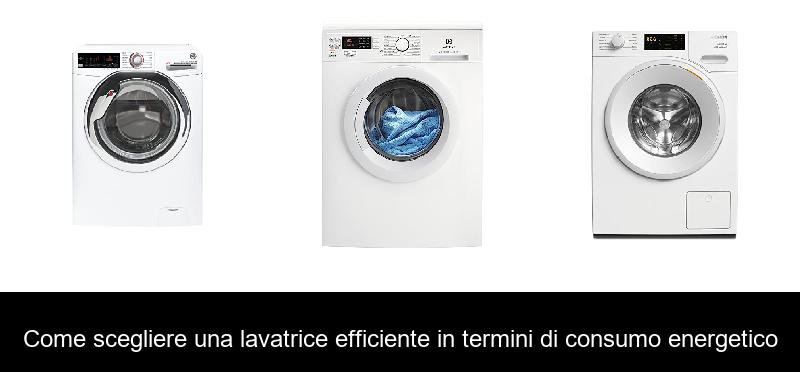 Come scegliere una lavatrice efficiente in termini di consumo energetico