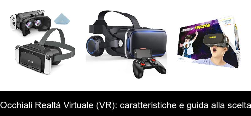 Occhiali Realtà Virtuale (VR): caratteristiche e guida alla scelta