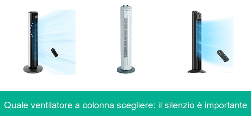 Quale ventilatore a colonna scegliere: il silenzio è importante
